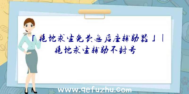 「绝地求生免费无后座辅助器」|绝地求生辅助不封号